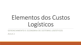 Elementos dos Custos 
Logísticos 
GERENCIAMENTO E ECONOMIA DE SISTEMAS LOGÍSTICOS 
AULA 2 
 