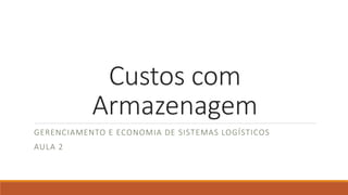 Custos com 
Armazenagem 
GERENCIAMENTO E ECONOMIA DE SISTEMAS LOGÍSTICOS 
AULA 2 
 