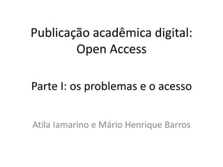 Publicação acadêmica digital:
Open Access
Atila Iamarino e Mário Henrique Barros
Parte I: os problemas e o acesso
 
