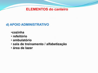 ELEMENTOS do canteiro
d) APOIO ADMINISTRATIVO
•cozinha
• refeitório
• ambulatório
• sala de treinamento / alfabetização
• área de lazer
 