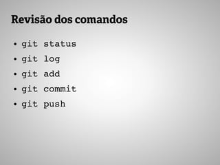 Revisão dos comandos
● git status
● git log
● git add
● git commit
● git push
 