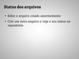 Status dos arquivos
●
Edite o arquivo criado anteriormente
●
Crie um novo arquivo e veja o seu status no 
repositório
 