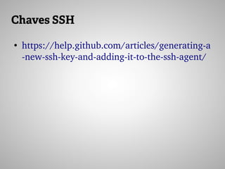 Chaves SSH
●
https://help.github.com/articles/generating­a
­new­ssh­key­and­adding­it­to­the­ssh­agent/
 
