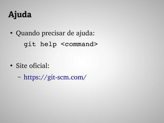 Ajuda
●
Quando precisar de ajuda:
git help <command>
●
Site oficial:
– https://git­scm.com/ 
 