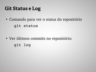 Git Status e Log
●
Comando para ver o status do repositório
git status
●
Ver últimos commits no repositório:
git log
 
