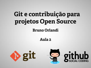 Bruno Orlandi
Git e contribuição para
projetos Open Source
Aula 2
 