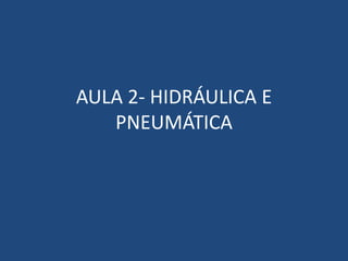 AULA 2- HIDRÁULICA E
PNEUMÁTICA
 