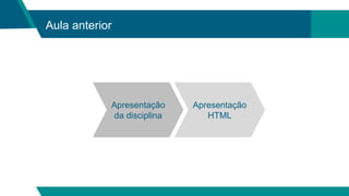Aula anterior
Apresentação
da disciplina
Apresentação
HTML
 