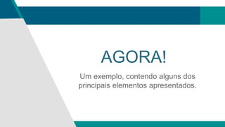 AGORA!
Um exemplo, contendo alguns dos
principais elementos apresentados.
 
