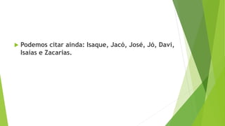  Podemos citar ainda: Isaque, Jacó, José, Jó, Davi,
Isaías e Zacarias.
 