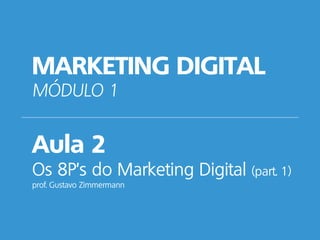 MARKETING DIGITAL
MÓDULO 1
Aula 2
Os 8P’s do Marketing Digital (part. 1)
prof. Gustavo Zimmermann
 