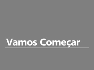Vamos Começar
 