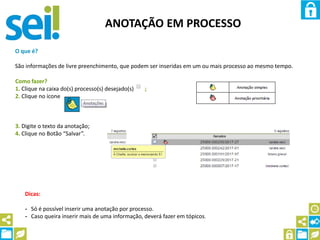 ANOTAÇÃO EM PROCESSO
O que é?
São informações de livre preenchimento, que podem ser inseridas em um ou mais processo ao mesmo tempo.
Como fazer?
1. Clique na caixa do(s) processo(s) desejado(s) ;
2. Clique no ícone
3. Digite o texto da anotação;
4. Clique no Botão “Salvar”.
Dicas:
- Só é possível inserir uma anotação por processo.
- Caso queira inserir mais de uma informação, deverá fazer em tópicos.
 