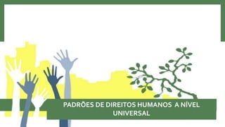 PADRÕES DE DIREITOS HUMANOS A NÍVEL
UNIVERSAL
 