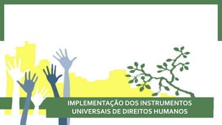 IMPLEMENTAÇÃO DOS INSTRUMENTOS
UNIVERSAIS DE DIREITOS HUMANOS
 
