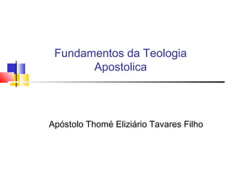 Fundamentos da Teologia
Apostolica
Apóstolo Thomé Eliziário Tavares Filho
 