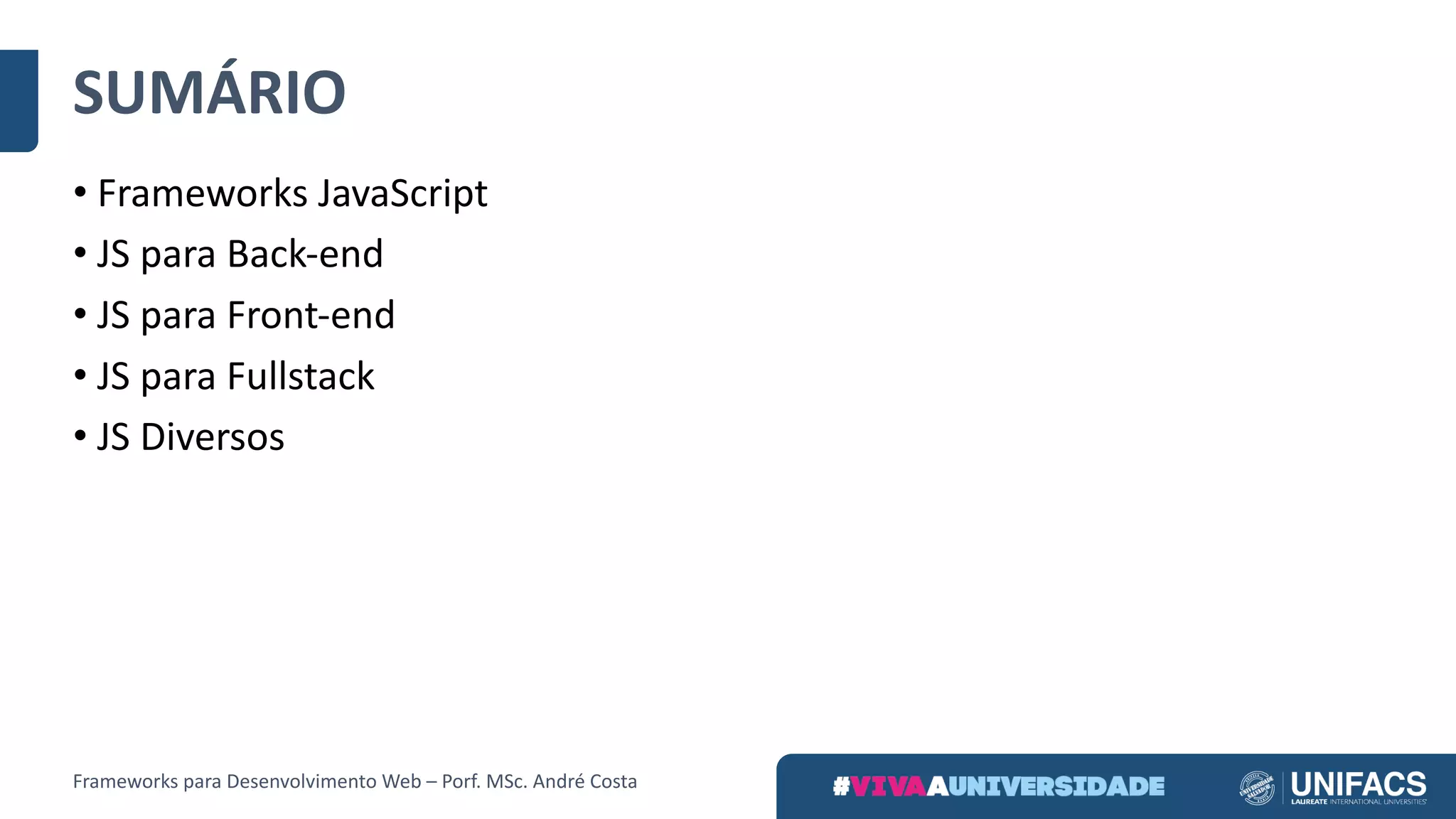 SUMÁRIO
• Frameworks	JavaScript
• JS	para	Back-end
• JS	para	Front-end
• JS	para	Fullstack
• JS	Diversos
Frameworks	para	Desenvolvimento	Web	– Porf.	MSc.	André	Costa
 