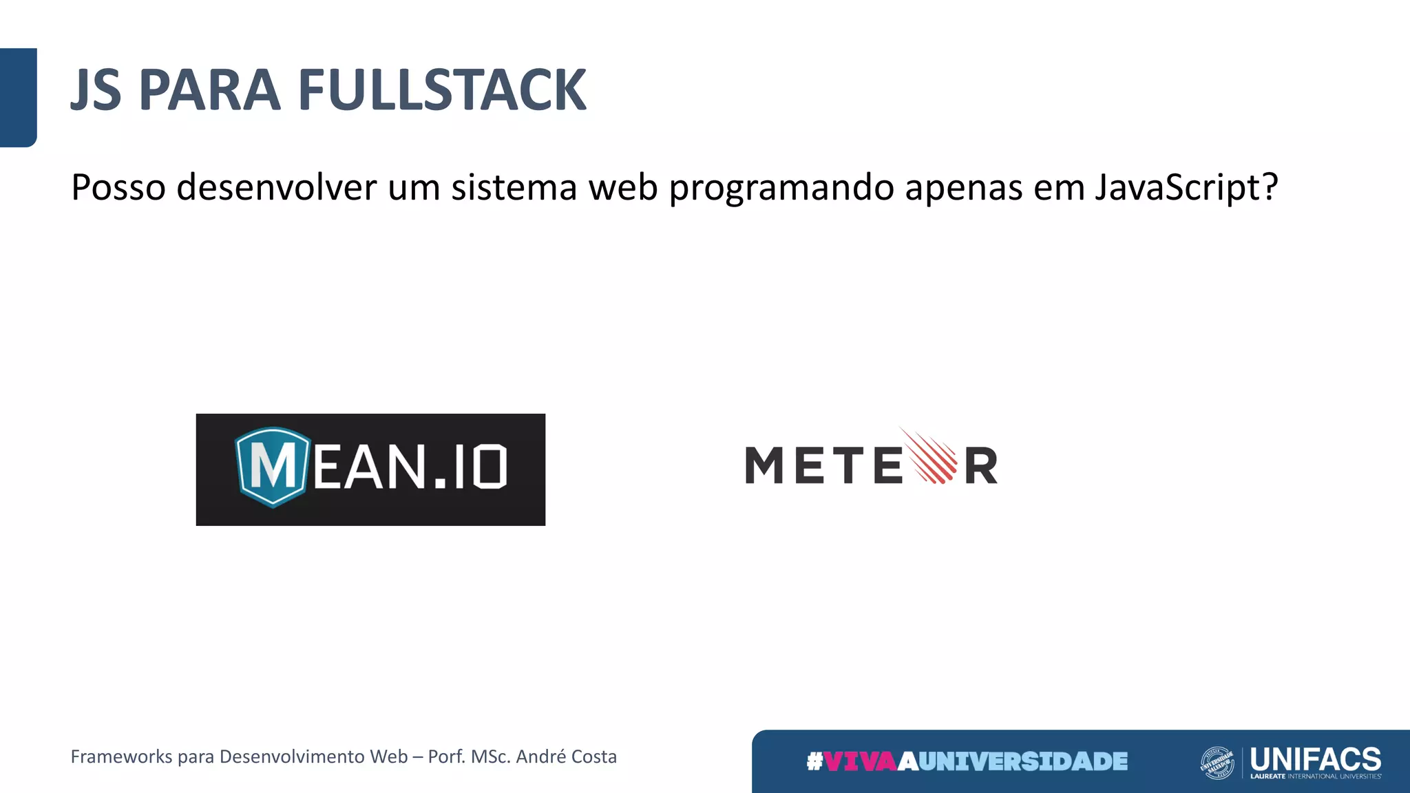JS	PARA	FULLSTACK
Posso	desenvolver	um	sistema	web	programando	apenas	em	JavaScript?
Frameworks	para	Desenvolvimento	Web	– Porf.	MSc.	André	Costa
 
