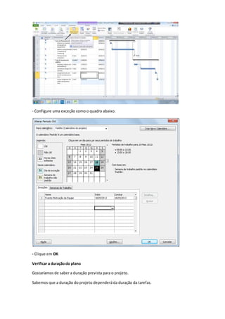 - Configure uma exceção como o quadro abaixo.
- Clique em OK
Verificar a duração do plano
Gostaríamos de saber a duração prevista para o projeto.
Sabemos que a duração do projeto dependerá da duração da tarefas.
 