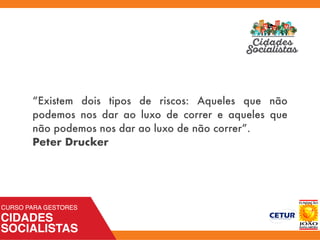 “Existem dois tipos de riscos: Aqueles que não
podemos nos dar ao luxo de correr e aqueles que
não podemos nos dar ao luxo de não correr”.
Peter Drucker
 