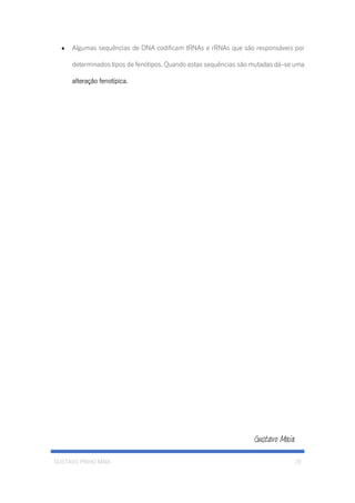 GUSTAVO PINHO MAIA 20
• Algumas sequências de DNA codificam tRNAs e rRNAs que são responsáveis por
determinados tipos de fenótipos. Quando estas sequências são mutadas dá-se uma
alteração fenotípica.
 