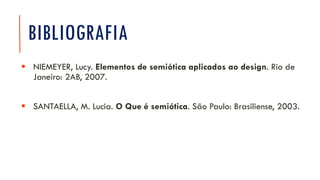 BIBLIOGRAFIA
▪ NIEMEYER, Lucy. Elementos de semiótica aplicados ao design. Rio de
Janeiro: 2AB, 2007.
▪ SANTAELLA, M. Lucia. O Que é semiótica. São Paulo: Brasiliense, 2003.
 
