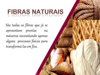 São todas as fibras que já se
apresentam prontas na
natureza necessitando apenas
alguns processos físicos para
transformá-las em fios.
 
