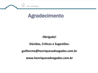 Agradecimento
Obrigado!
Dúvidas, Críticas e Sugestões:
guilherme@henriquesadvogados.com.br
www.henriquesadvogados.com.br
 