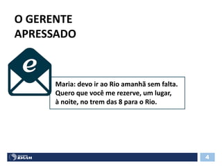 O GERENTE
APRESSADO
Maria: devo ir ao Rio amanhã sem falta.
Quero que você me rezerve, um lugar,
à noite, no trem das 8 para o Rio.
4
 