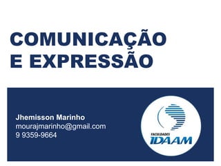 COMUNICAÇÃO
E EXPRESSÃO
Jhemisson Marinho
mourajmarinho@gmail.com
9 9359-9664
 