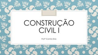 CONSTRUÇÃO
CIVIL I
Profª Camila Dias
 