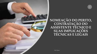 NOMEAÇÃO DO PERITO,
CONTRATAÇÃO DO
ASSISTENTE TÉCNICO E
SUAS IMPLICAÇÕES
TÉCNICAS E LEGAIS
2
 