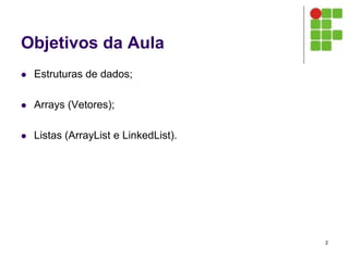 Objetivos da Aula
 Estruturas de dados;
 Arrays (Vetores);
 Listas (ArrayList e LinkedList).
2
 