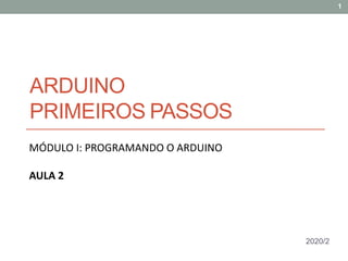 ARDUINO
PRIMEIROS PASSOS
MÓDULO I: PROGRAMANDO O ARDUINO
AULA 2
1
2020/2
 