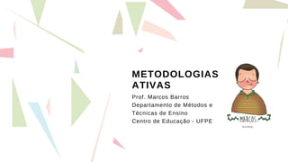 METODOLOGIAS
ATIVAS
Prof. Marcos Barros
Departamento de Métodos e
Técnicas de Ensino
Centro de Educação - UFPE
 