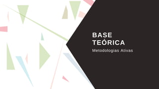 BASE
TEÓRICA
Metodologias Ativas
 
