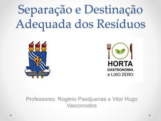 Separação e Destinação
Adequada dos Resíduos
Professores: Rogério Paodjuenas e Vitor Hugo
Vasconcelos
 