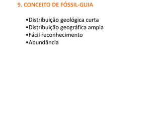 9. CONCEITO DE FÓSSIL-GUIA
•Distribuição geológica curta
•Distribuição geográfica ampla
•Fácil reconhecimento
•Abundância
 