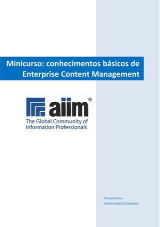 Priscyla Patrício
PAPIRVM BIBLIOTECONOMIA
Minicurso: conhecimentos básicos de
Enterprise Content Management
 
