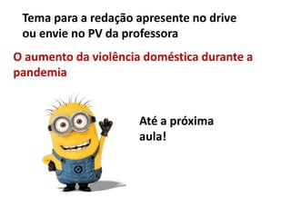 Tema para a redação apresente no drive
ou envie no PV da professora
O aumento da violência doméstica durante a
pandemia
Até a próxima
aula!
 