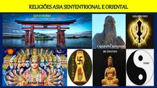 RELIGIÕES ASIA SENTENTRIONAL E ORIENTAL
XINTOÍSMO
BUDISMO
HINDUÍSMO
CONFUNCIONISMO
J
A
I
N
I
S
M
O
SIKHISMO
 