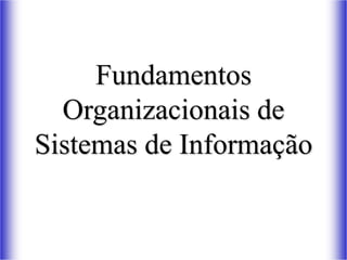 Fundamentos
Organizacionais de
Sistemas de Informação
 