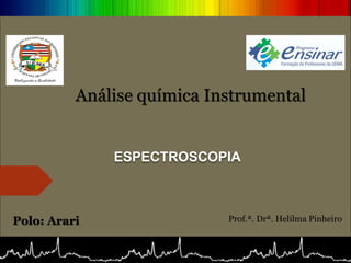 Análise química Instrumental
Prof.ª. Drª. Helilma Pinheiro
Polo: Arari
ESPECTROSCOPIA
 