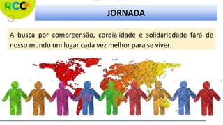 JORNADA
A busca por compreensão, cordialidade e solidariedade fará de
nosso mundo um lugar cada vez melhor para se viver.
 