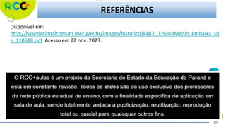 REFERÊNCIAS
Disponível em:
http://basenacionalcomum.mec.gov.br/images/historico/BNCC_EnsinoMedio_embaixa_sit
e_110518.pdf Acesso em 22 nov. 2023.
 
