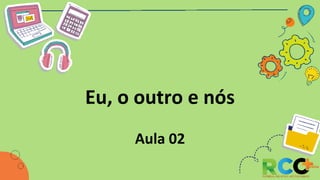 Eu, o outro e nós
Aula 02
 