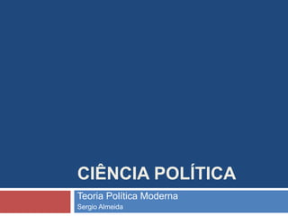 CIÊNCIA POLÍTICA
Teoria Política Moderna
Sergio Almeida
 