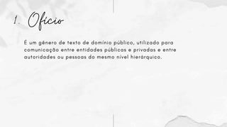 1. Ofício
É um gênero de texto de domínio público, utilizado para
comunicação entre entidades públicas e privadas e entre
autoridades ou pessoas do mesmo nível hierárquico.
 