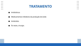 TRATAMENTO
● Antibióticos
● Medicamentos inibidores da produção de ácido
● Antiácidos
● Às vezes, cirurgia.
 