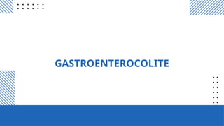 GASTROENTEROCOLITE
 